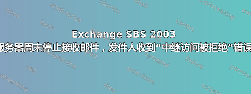 Exchange SBS 2003 服务器周末停止接收邮件，发件人收到“中继访问被拒绝”错误