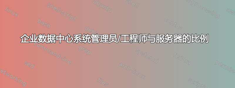 企业数据中心系统管理员/工程师与服务器的比例 