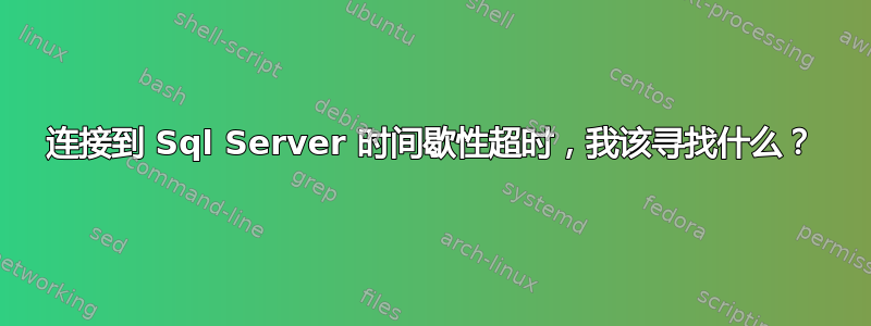 连接到 Sql Server 时间歇性超时，我该寻找什么？