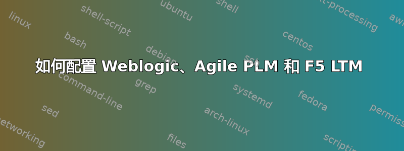 如何配置 Weblogic、Agile PLM 和 F5 LTM