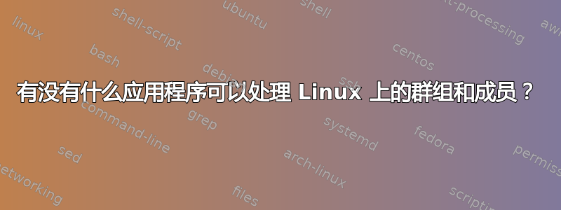 有没有什么应用程序可以处理 Linux 上的群组和成员？