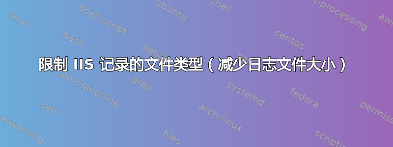 限制 IIS 记录的文件类型（减少日志文件大小）