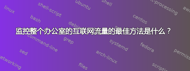 监控整个办公室的互联网流量的最佳方法是什么？