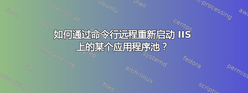 如何通过命令行远程重新启动 IIS 上的某个应用程序池？