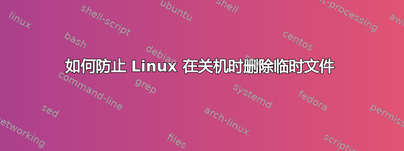 如何防止 Linux 在关机时删除临时文件