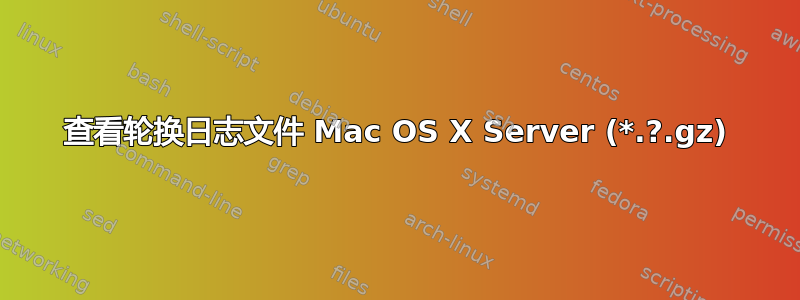 查看轮换日志文件 Mac OS X Server (*.?.gz)