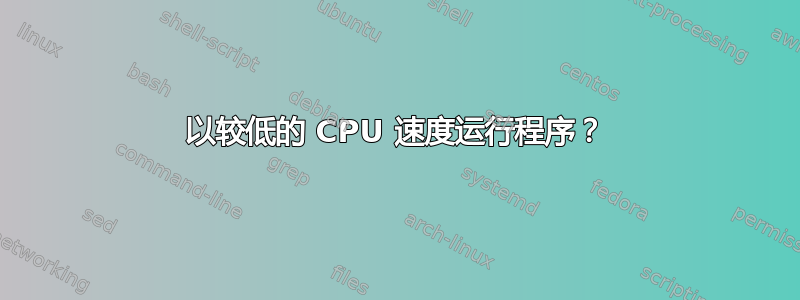 以较低的 CPU 速度运行程序？