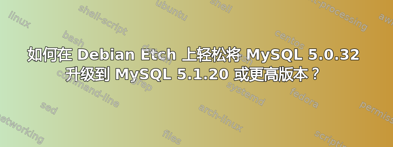 如何在 Debian Etch 上轻松将 MySQL 5.0.32 升级到 MySQL 5.1.20 或更高版本？