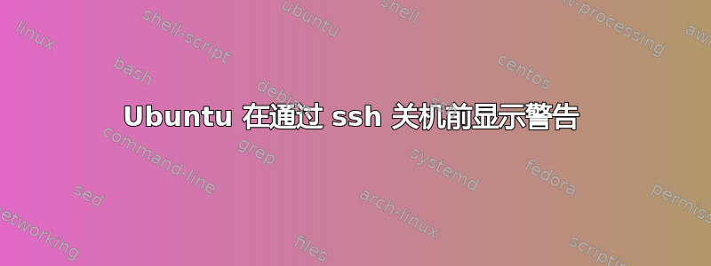 Ubuntu 在通过 ssh 关机前显示警告