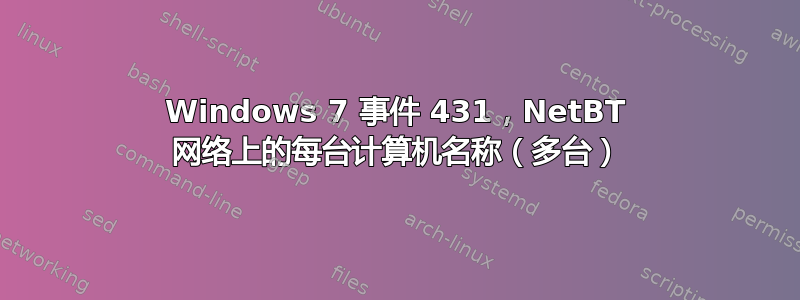 Windows 7 事件 431，NetBT 网络上的每台计算机名称（多台）