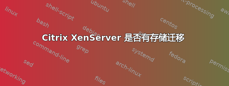 Citrix XenServer 是否有存储迁移