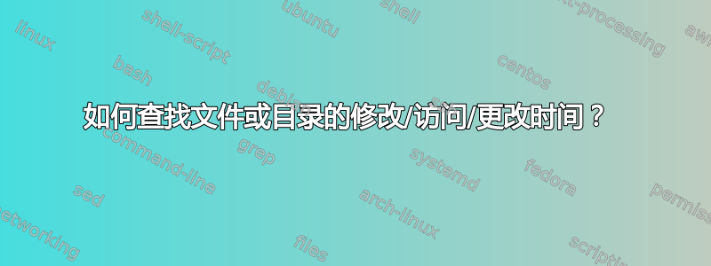 如何查找文件或目录的修改/访问/更改时间？ 