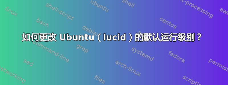 如何更改 Ubuntu（lucid）的默认运行级别？