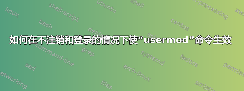 如何在不注销和登录的情况下使“usermod”命令生效