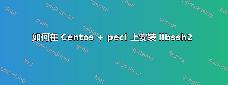 如何在 Centos + pecl 上安装 libssh2