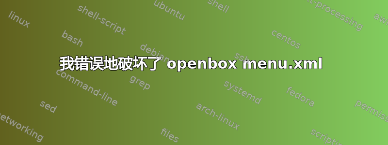 我错误地破坏了 openbox menu.xml