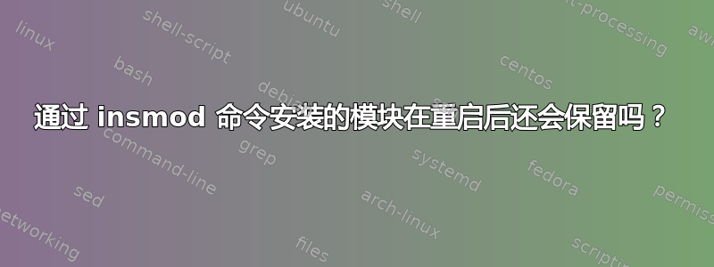 通过 insmod 命令安装的模块在重启后还会保留吗？