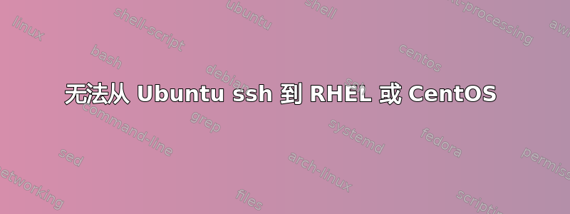 无法从 Ubuntu ssh 到 RHEL 或 CentOS