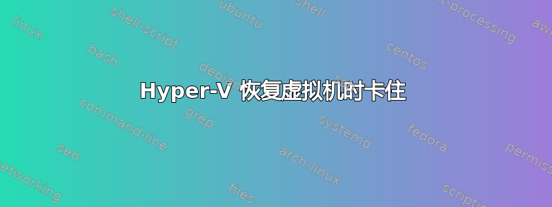 Hyper-V 恢复虚拟机时卡住