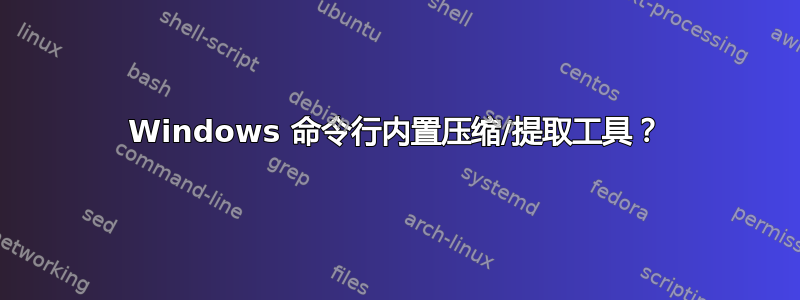 Windows 命令行内置压缩/提取工具？