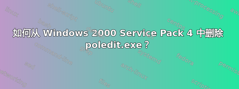 如何从 Windows 2000 Service Pack 4 中删除 poledit.exe？