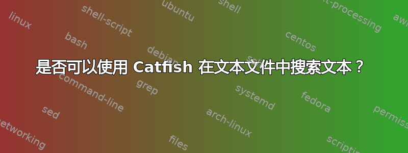 是否可以使用 Catfish 在文本文件中搜索文本？