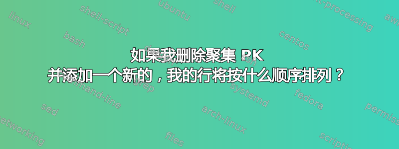 如果我删除聚集 PK 并添加一个新的，我的行将按什么顺序排列？