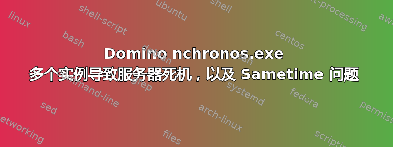 Domino nchronos.exe 多个实例导致服务器死机，以及 Sametime 问题