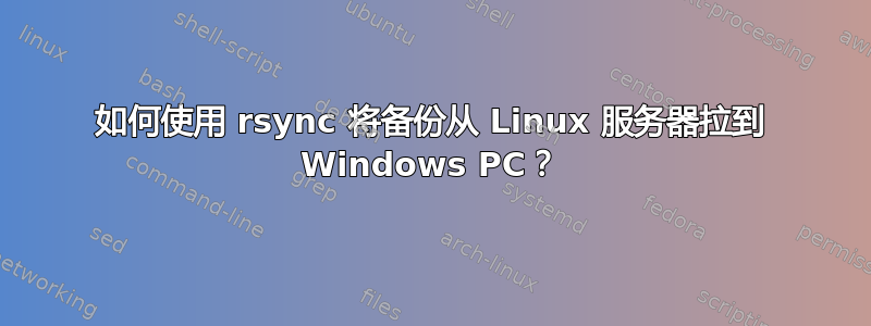 如何使用 rsync 将备份从 Linux 服务器拉到 Windows PC？