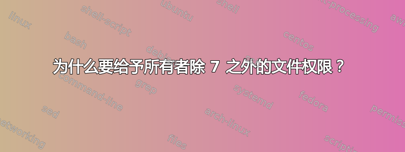 为什么要给予所有者除 7 之外的文件权限？