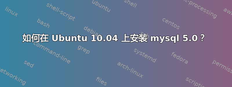 如何在 Ubuntu 10.04 上安装 mysql 5.0？