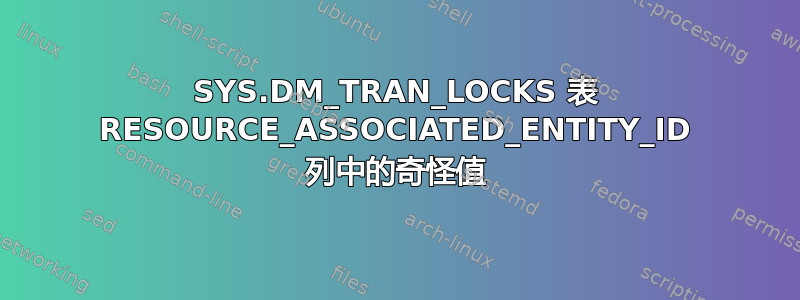 SYS.DM_TRAN_LOCKS 表 RESOURCE_ASSOCIATED_ENTITY_ID 列中的奇怪值