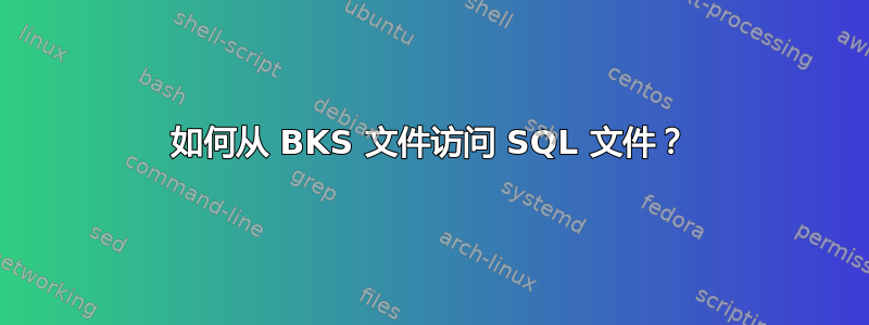 如何从 BKS 文件访问 SQL 文件？