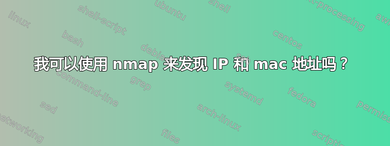 我可以使用 nmap 来发现 IP 和 mac 地址吗？