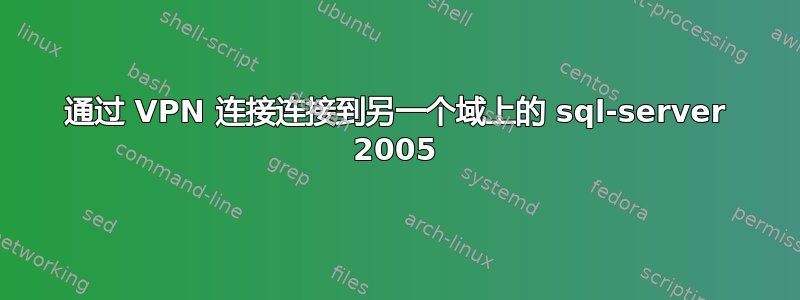 通过 VPN 连接连接到另一个域上的 sql-server 2005