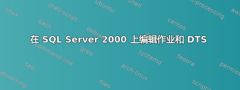 在 SQL Server 2000 上编辑作业和 DTS