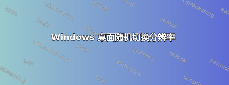 Windows 桌面随机切换分辨率