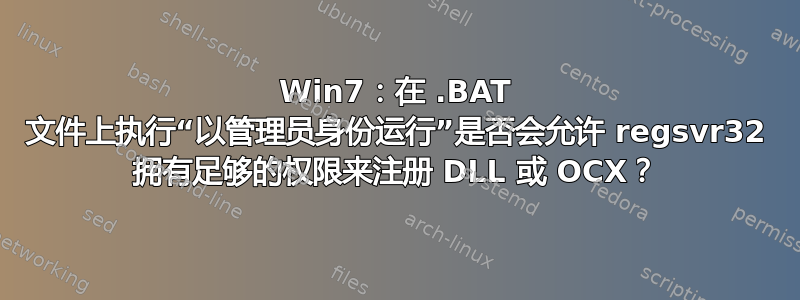 Win7：在 .BAT 文件上执行“以管理员身份运行”是否会允许 regsvr32 拥有足够的权限来注册 DLL 或 OCX？