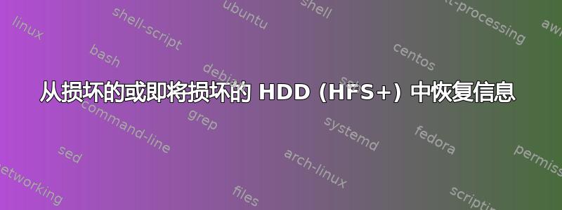 从损坏的或即将损坏的 HDD (HFS+) 中恢复信息