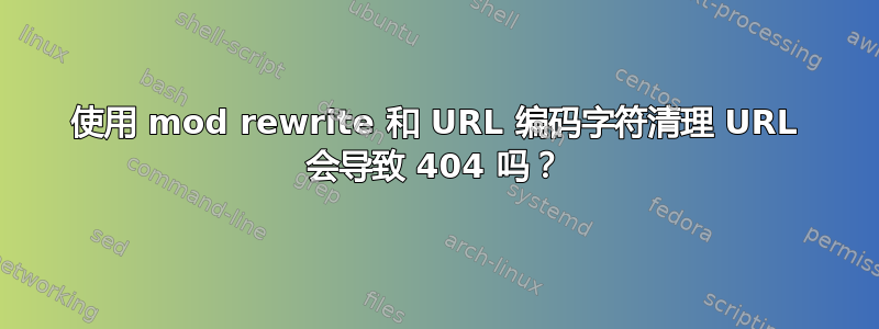 使用 mod rewrite 和 URL 编码字符清理 URL 会导致 404 吗？