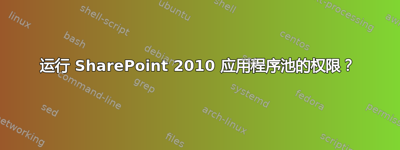 运行 SharePoint 2010 应用程序池的权限？