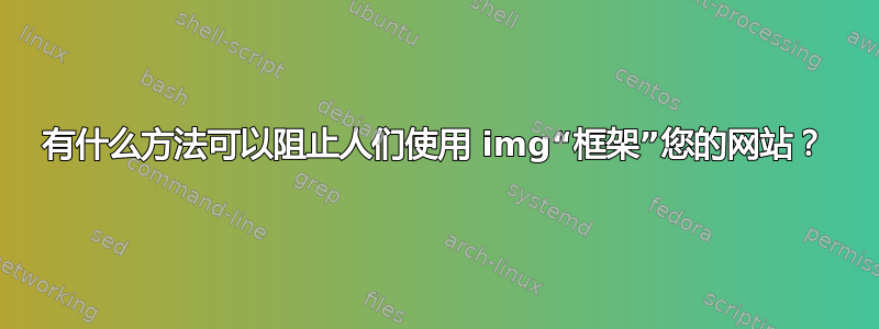 有什么方法可以阻止人们使用 img“框架”您的网站？