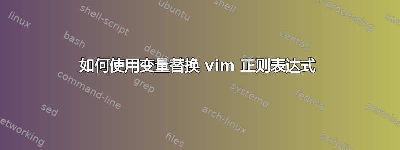 如何使用变量替换 vim 正则表达式