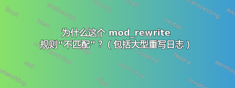 为什么这个 mod_rewrite 规则“不匹配”？（包括大型重写日志）