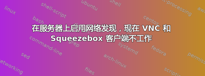 在服务器上启用网络发现，现在 VNC 和 Squeezebox 客户端不工作