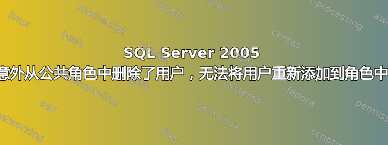 SQL Server 2005 意外从公共角色中删除了用户，无法将用户重新添加到角色中