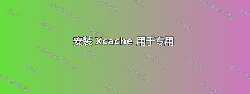 安装 Xcache 用于专用