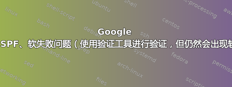 Google Apps、SPF、软失败问题（使用验证工具进行验证，但仍然会出现软失败）