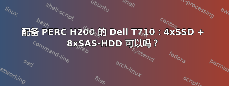 配备 PERC H200 的 Dell T710：4xSSD + 8xSAS-HDD 可以吗？