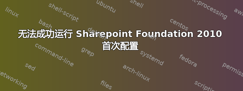 无法成功运行 Sharepoint Foundation 2010 首次配置